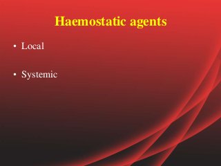 Haemostatic agents
• Local
• Systemic
 