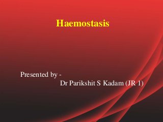 Haemostasis
Presented by -
Dr Parikshit S Kadam (JR 1)
 