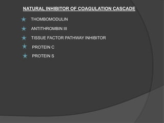 NATURAL INHIBITOR OF COAGULATION CASCADE
THOMBOMODULIN
ANTITHROMBIN III
TISSUE FACTOR PATHWAY INHIBITOR
PROTEIN C
PROTEIN S
 