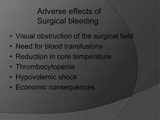 • Visual obstruction of the surgical field
• Need for blood transfusions
• Reduction in core temperature
• Thrombocytopenia
• Hypovolemic shock
• Economic consequences
Adverse effects of
Surgical bleeding
 