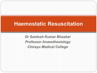 Dr Santosh Kumar Bhaskar
Professor Anaesthesiology
Chirayu Medical College
Haemostatic Resuscitation
 