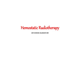 Hemostatic Radiotherapy
DR KIRAN KUMAR BR
