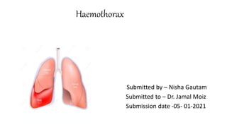 Haemothorax
Submitted by – Nisha Gautam
Submitted to – Dr. Jamal Moiz
Submission date -05- 01-2021
 