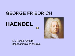 GEORGE FRIEDRICH  HAENDEL IES Pando, Oviedo Departamento de Música. 