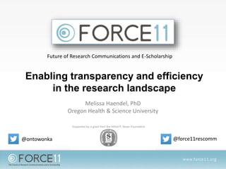 Melissa Haendel, PhD
Oregon Health & Science University
Future of Research Communications and E-Scholarship
Enabling transparency and efficiency
in the research landscape
@force11rescomm@ontowonka
 