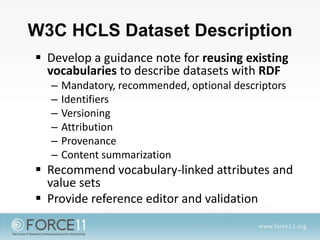W3C HCLS Dataset Description
 Develop a guidance note for reusing existing
vocabularies to describe datasets with RDF
– M...