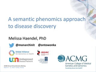 ACMG Annual Clinical Genetics Meeting
March 8 – 12, 2016 • Tampa, Florida
@monarchinit
ACMG Annual Clinical Genetics Meeting
March 8 – 12, 2016 • Tampa, Florida
Melissa Haendel, PhD
A semantic phenomics approach
to disease discovery
@monarchinit @ontowonka
 
