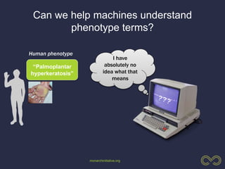 monarchinitiative.org
Can we help machines understand
phenotype terms?
“Palmoplantar
hyperkeratosis”
Human phenotype
I have
absolutely no
idea what that
means
 