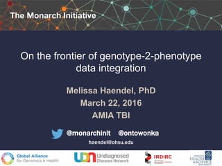 On the frontier of genotype-2-phenotype
data integration
Melissa Haendel, PhD
March 22, 2016
AMIA TBI
@monarchinit @ontowonka
haendel@ohsu.edu
 
