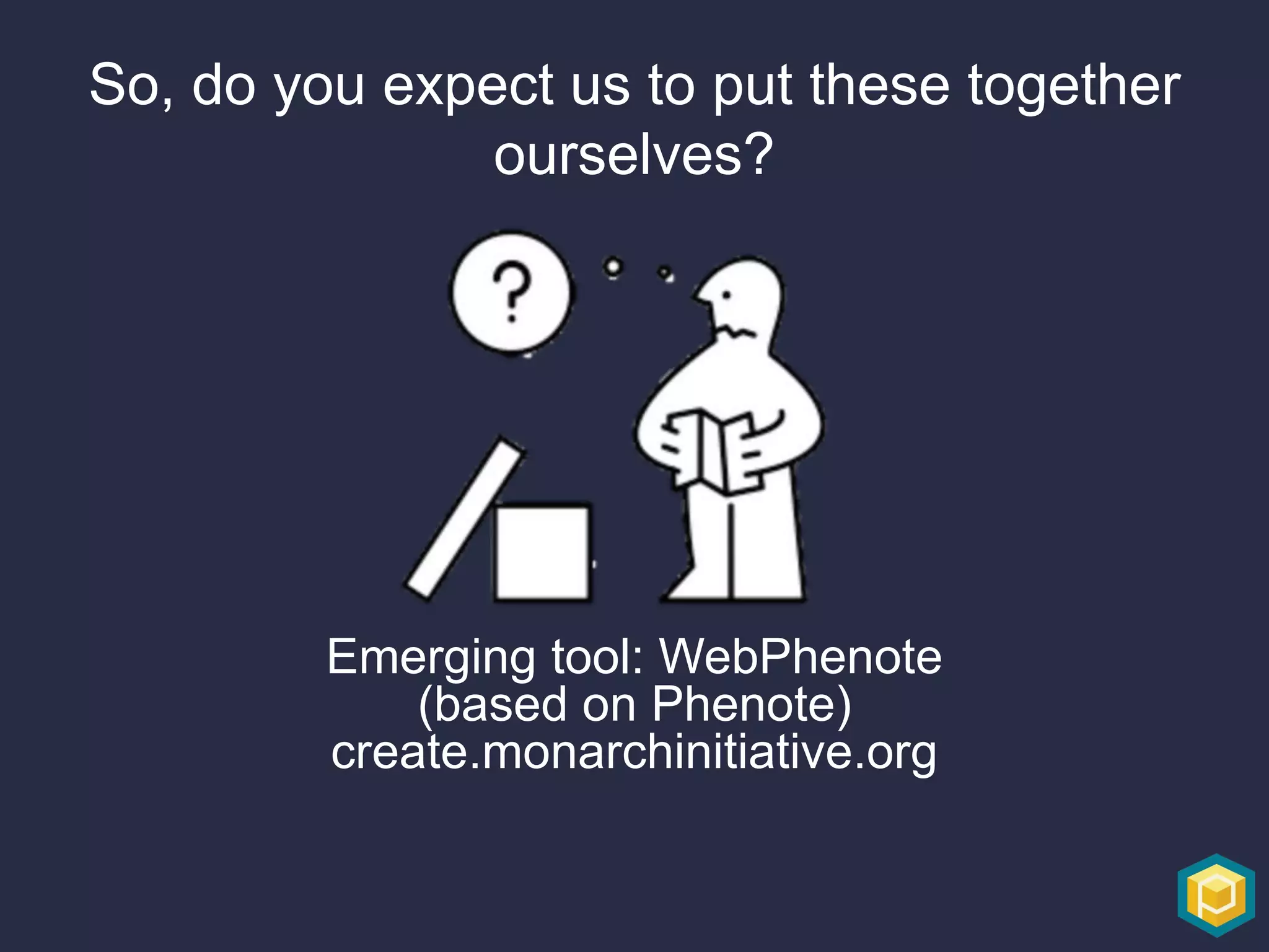 So, do you expect us to put these together
ourselves?
Emerging tool: WebPhenote
(based on Phenote)
create.monarchinitiative.org
 