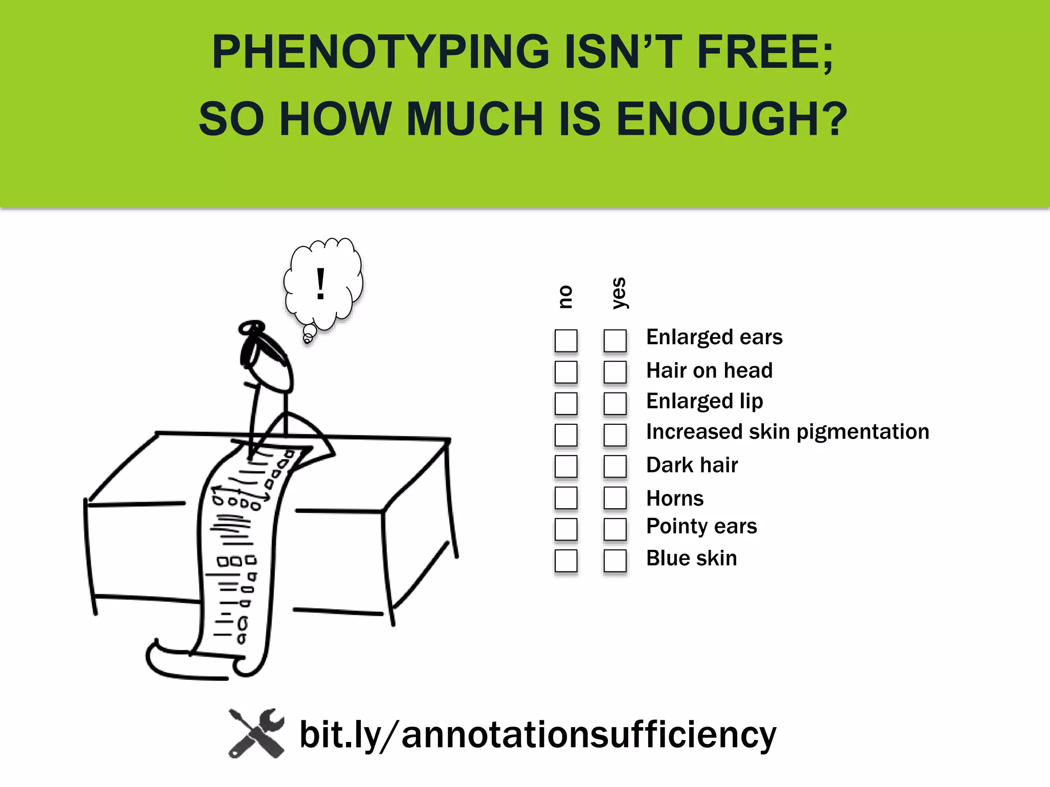 PHENOTYPING ISN’T FREE;
SO HOW MUCH IS ENOUGH?
bit.ly/annotationsufficiency
Enlarged ears
Dark hair
Blue skin
Pointy ears
Hair on head
Horns
Enlarged lip
Increased skin pigmentation
yes
no
!
 