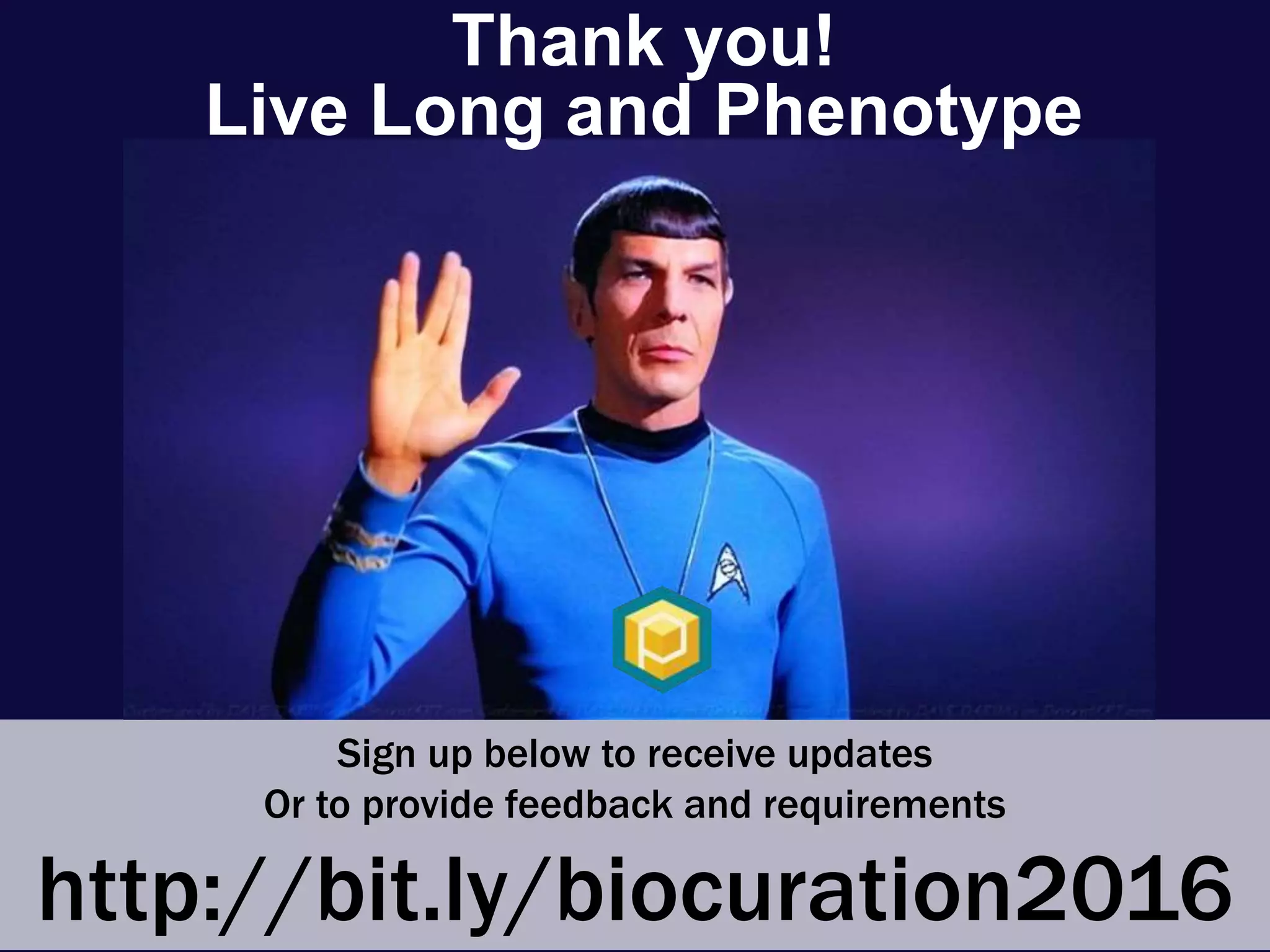 Sign up below to receive updates
Or to provide feedback and requirements
http://bit.ly/biocuration2016
Thank you!
Live Long and Phenotype
 