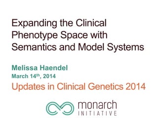 Expanding the Clinical
Phenotype Space with
Semantics and Model Systems
Melissa Haendel
March 14th, 2014
Updates in Clinical Genetics 2014
 
