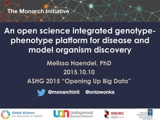 An open science integrated genotype-
phenotype platform for disease and
model organism discovery
Melissa Haendel, PhD
2015.10.10
ASHG 2015 “Opening Up Big Data”
@monarchinit @ontowonka
 