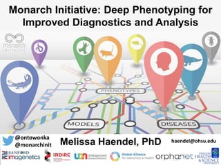 Monarch Initiative: Deep Phenotyping for
Improved Diagnostics and Analysis
Melissa Haendel, PhD
@ontowonka
haendel@ohsu.edu
@monarchinit
 