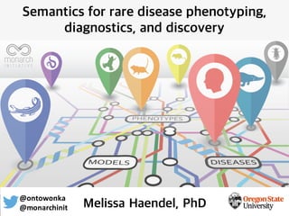 Semantics for rare disease phenotyping,
diagnostics, and discovery
Melissa Haendel, PhD
@ontowonka
@monarchinit
 