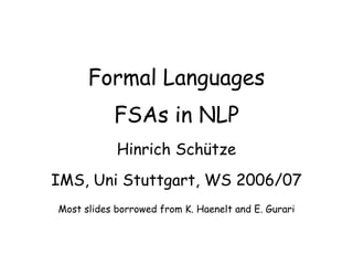 Formal Languages
FSAs in NLP
Hinrich Schütze
IMS, Uni Stuttgart, WS 2006/07
Most slides borrowed from K. Haenelt and E. Gurari
 