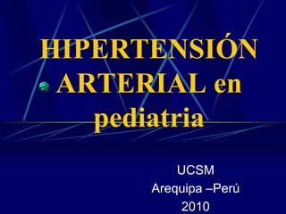 HIPERTENSIÓN ARTERIAL en pediatria,[object Object],UCSM ,[object Object],Arequipa –Perú,[object Object],2010,[object Object]