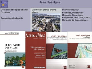 Jean Haëntjens Conseil en stratégies urbaines (Urbatopie) Economiste et urbaniste Direction de grands projets urbains  Interventions pour Futuribles, Ministère de l’Ecologie, Commission Européenne, IHEDATE, FNAU, Université de Copenhague… 