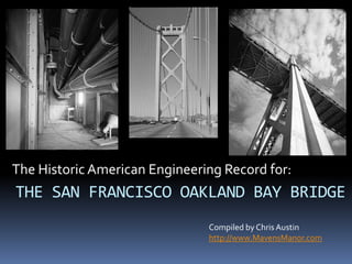 The Historic American Engineering Record for:<br />THE SAN FRANCISCO OAKLAND BAY BRIDGE<br />Compiled by Chris Austin<br /...