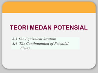 TEORI MEDAN POTENSIAL
8.3 The Equivalent Stratum
8.4 The Continuantion of Potential
Fields
 