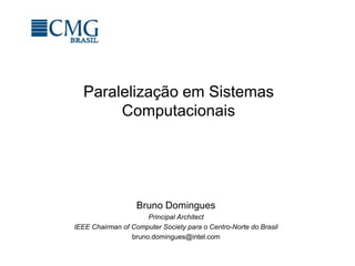 Paralelização em Sistemas
Computacionais
Bruno Domingues
Principal Architect
IEEE Chairman of Computer Society para o Centro-Norte do Brasil
bruno.domingues@intel.com
 