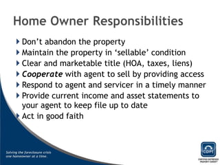 Don’t abandon the property Maintain the property in ‘sellable’ condition Clear and marketable title (HOA, taxes, liens) Cooperate  with agent to sell by providing access Respond to agent and servicer in a timely manner Provide current income and asset statements to your agent to keep file up to date Act in good faith 