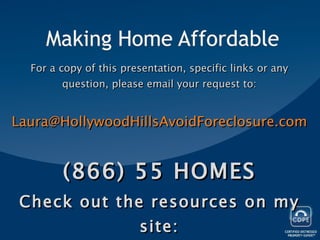 For a copy of this presentation, specific links or any question, please email your request to: [email_address] (866) 55 HOMES Check out the resources on my site: HollywoodHillsAvoidForeclosure.com 