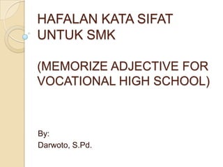 HAFALAN KATA SIFAT
UNTUK SMK
(MEMORIZE ADJECTIVE FOR
VOCATIONAL HIGH SCHOOL)
By:
Darwoto, S.Pd.
 