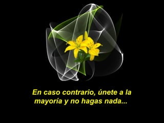 En caso contrario, únete a la
mayoría y no hagas nada...
 