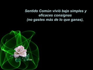 Sentido Común vivió bajo simples y
eficaces consignas
(no gastes más de lo que ganas),
 