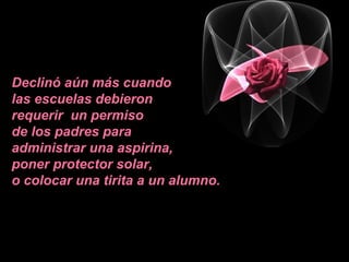 Declinó aún más cuando
las escuelas debieron
requerir un permiso
de los padres para
administrar una aspirina,
poner protector solar,
o colocar una tirita a un alumno.
 