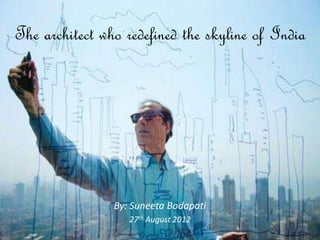 The architect who redefined the skyline of India




                By: Suneeta Bodapati
                   27th August 2012
                                              1
 