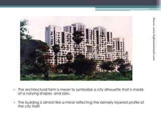 • The architectural form is mean to symbolize a city silhouette that is made
of a varying shapes and sizes.
• The building is almost like a mirror reflecting the densely layered profile of
the city itself.
Source:www.hafeezcontracter.com
 