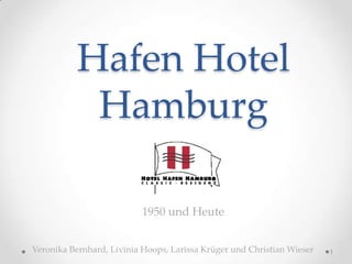 Hafen Hotel
           Hamburg

                          1950 und Heute


Veronika Bernhard, Livinia Hoops, Larissa Krüger und Christian Wieser   1
 