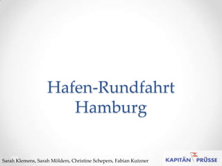 Hafen-Rundfahrt
                      Hamburg

Sarah Klemens, Sarah Mölders, Christine Schepers, Fabian Kutzner
 