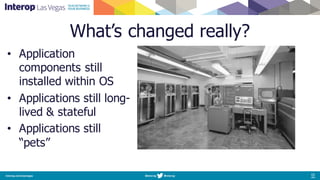What’s changed really?
• Application
components still
installed within OS
• Applications still long-
lived & stateful
• Applications still
“pets”
 