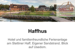 Haffhus
Hotel und familienfreundliche Ferienanlage
am Stettiner Haff. Eigener Sandstrand. Blick
auf Usedom.
 