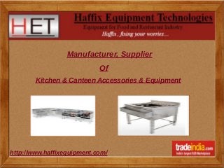 Manufacturer, Supplier 
Of 
Kitchen & Canteen Accessories & Equipment 
h ttp://www.haffixequipment.com/ 
 