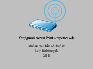 Konfigurasi Access Point > repeater wds 
Muhammad Irhas Al Hafidz 
Lutfi RizkIansyah 
XII-B 
 