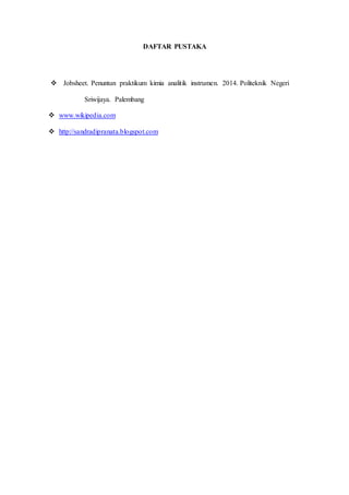 DAFTAR PUSTAKA
 Jobsheet. Penuntun praktikum kimia analitik instrumen. 2014. Politeknik Negeri
Sriwijaya. Palembang
 www.wikipedia.com
 http://sandradipranata.blogspot.com
 