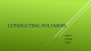CONDUCTING POLYMERS
HAFIS P
S5 PS&E
CUSAT
 