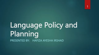 Language Policy and
Planning
PRESENTED BY: HAFIZA AYESHA IRSHAD
1
 