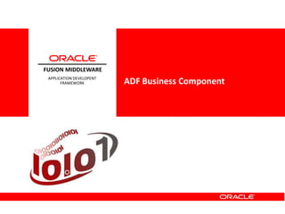 <Insert Picture Here>
FUSION MIDDLEWARE
APPLICATION DEVELOPENT
FRAMEWORK ADF Business Component
 