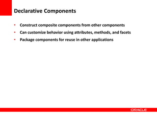 Copyright © 2006 Oracle Corporation
Declarative Components
• Construct composite components from other components
• Can customize behavior using attributes, methods, and facets
• Package components for reuse in other applications
 