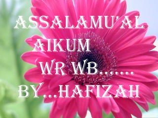 AssAlAmu’Al
aikum
Wr Wb…….
By…hafizah
 
