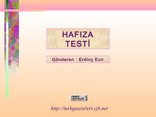 HAFIZA
TESTİ
Gönderen : Erdinç Ecir
http://turkgazeteleri.cjb.net
 