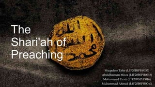 The
Shari'ah of
Preaching
Muqadass Tahir (L1F20BSPH0033)
Abdulhannan Mirza (L1F20BSPH0018)
Mohammad Uzair (L1F20BSPH0016)
Muhammad Ahmad (L1F20BSPH0040)
 