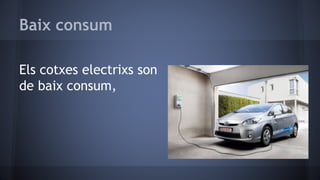 Baix consum
Els cotxes electrixs son
de baix consum,
 
