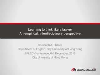 Learning to think like a lawyer
An empirical, interdisciplinary perspective
Christoph A. Hafner
Department of English, City University of Hong Kong
APLEC Conference, 6-8 December, 2018
City University of Hong Kong
 